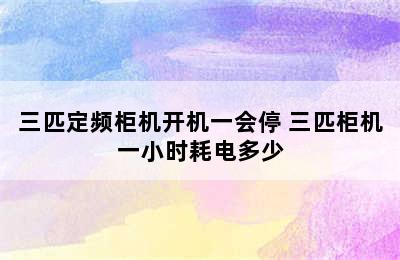 三匹定频柜机开机一会停 三匹柜机一小时耗电多少